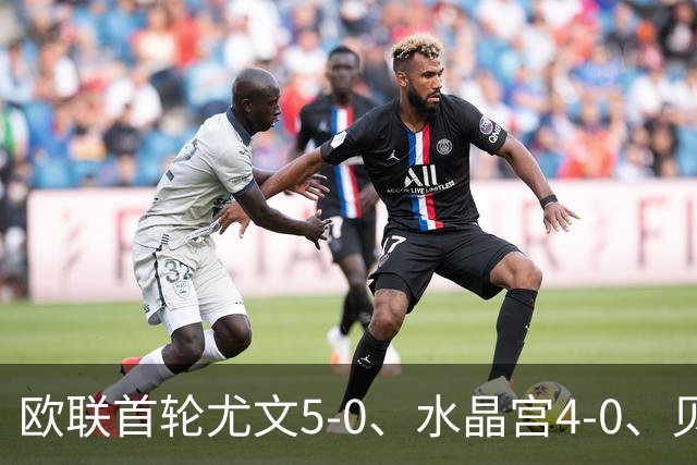 欧联首轮尤文5-0、水晶宫4-0、贝西克塔斯4-1、伯恩茅斯2-1爆冷，最新积分榜出炉